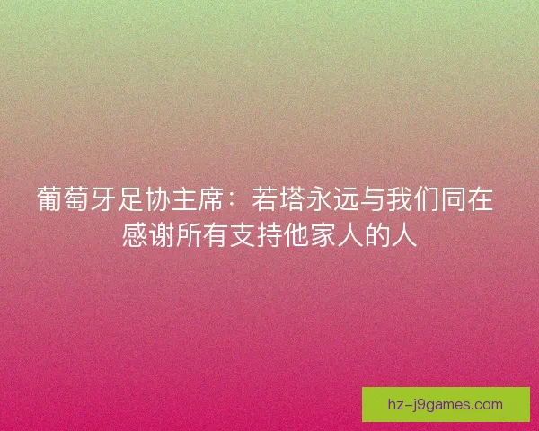 葡萄牙足协主席:若塔永远与我们同在 感谢所有支持他家人的人 葡萄牙足协主席:若塔永远与我们同在 感谢所有支持他家人的人
