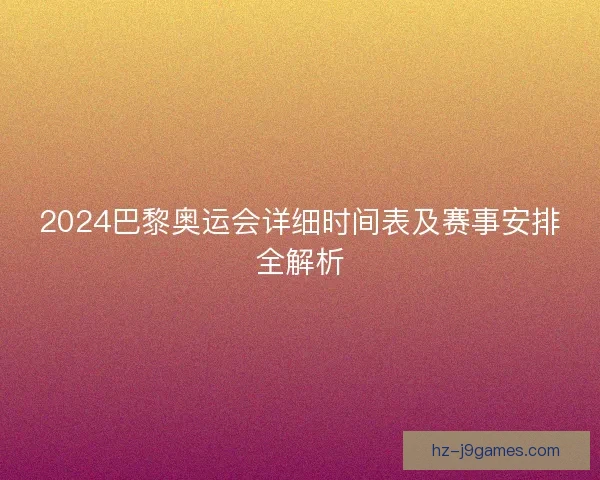 2024巴黎奥运会详细时间表及赛事安排全解析