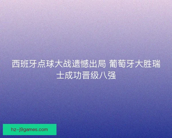 西班牙点球大战遗憾出局 葡萄牙大胜瑞士成功晋级八强