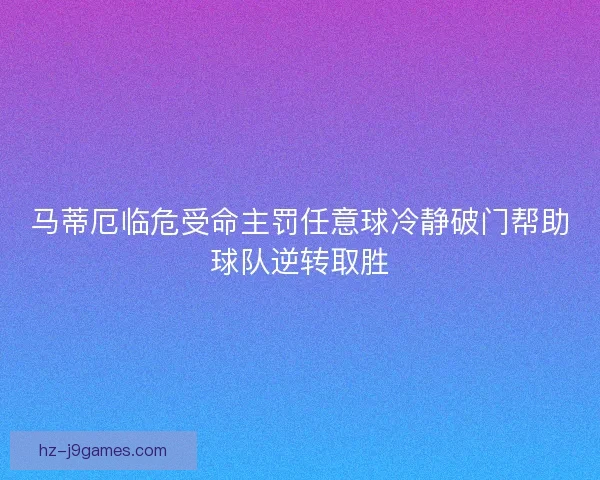 马蒂厄临危受命主罚任意球冷静破门帮助球队逆转取胜