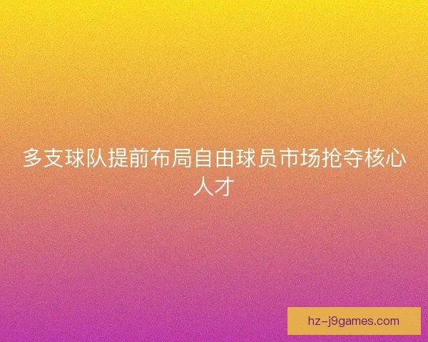 多支球队提前布局自由球员市场抢夺核心人才